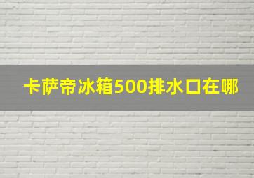 卡萨帝冰箱500排水口在哪