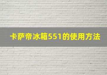 卡萨帝冰箱551的使用方法