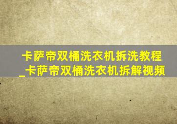 卡萨帝双桶洗衣机拆洗教程_卡萨帝双桶洗衣机拆解视频