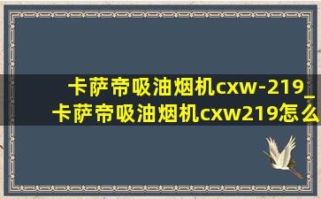 卡萨帝吸油烟机cxw-219_卡萨帝吸油烟机cxw219怎么拆