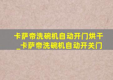 卡萨帝洗碗机自动开门烘干_卡萨帝洗碗机自动开关门