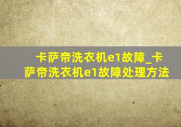 卡萨帝洗衣机e1故障_卡萨帝洗衣机e1故障处理方法