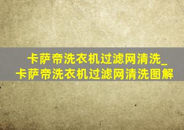 卡萨帝洗衣机过滤网清洗_卡萨帝洗衣机过滤网清洗图解