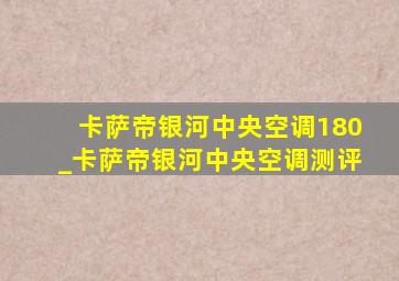 卡萨帝银河中央空调180_卡萨帝银河中央空调测评