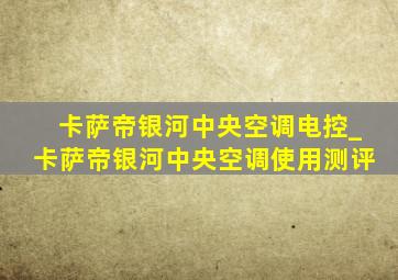 卡萨帝银河中央空调电控_卡萨帝银河中央空调使用测评