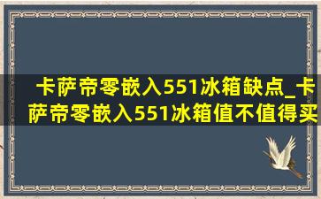 卡萨帝零嵌入551冰箱缺点_卡萨帝零嵌入551冰箱值不值得买