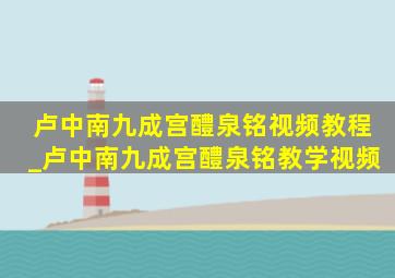 卢中南九成宫醴泉铭视频教程_卢中南九成宫醴泉铭教学视频