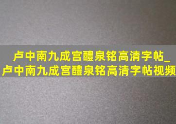 卢中南九成宫醴泉铭高清字帖_卢中南九成宫醴泉铭高清字帖视频