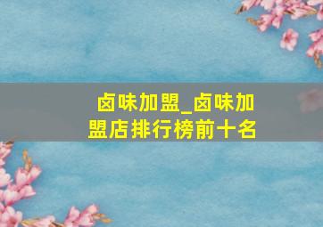 卤味加盟_卤味加盟店排行榜前十名