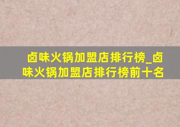 卤味火锅加盟店排行榜_卤味火锅加盟店排行榜前十名