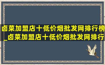 卤菜加盟店十(低价烟批发网)排行榜_卤菜加盟店十(低价烟批发网)排行榜第一名