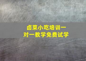 卤菜小吃培训一对一教学免费试学