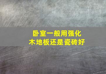 卧室一般用强化木地板还是瓷砖好