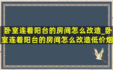 卧室连着阳台的房间怎么改造_卧室连着阳台的房间怎么改造(低价烟批发网)