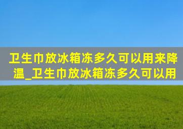 卫生巾放冰箱冻多久可以用来降温_卫生巾放冰箱冻多久可以用