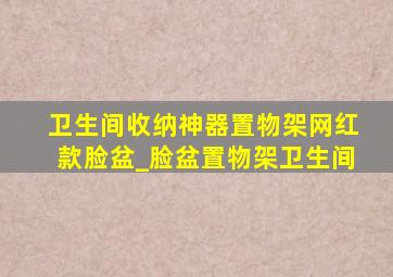 卫生间收纳神器置物架网红款脸盆_脸盆置物架卫生间