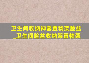 卫生间收纳神器置物架脸盆_卫生间脸盆收纳架置物架