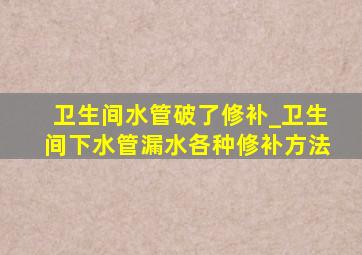 卫生间水管破了修补_卫生间下水管漏水各种修补方法