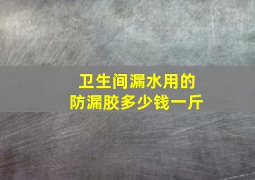 卫生间漏水用的防漏胶多少钱一斤