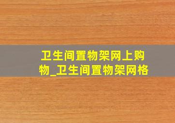 卫生间置物架网上购物_卫生间置物架网格