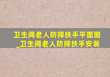 卫生间老人防摔扶手平面图_卫生间老人防摔扶手安装