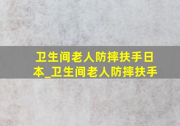 卫生间老人防摔扶手日本_卫生间老人防摔扶手