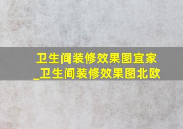 卫生间装修效果图宜家_卫生间装修效果图北欧