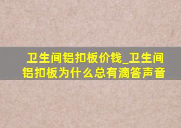 卫生间铝扣板价钱_卫生间铝扣板为什么总有滴答声音