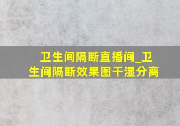 卫生间隔断直播间_卫生间隔断效果图干湿分离