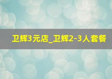 卫辉3元店_卫辉2-3人套餐