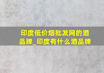 印度(低价烟批发网)的酒品牌_印度有什么酒品牌