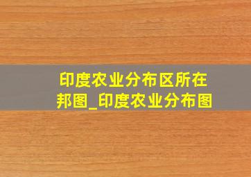 印度农业分布区所在邦图_印度农业分布图