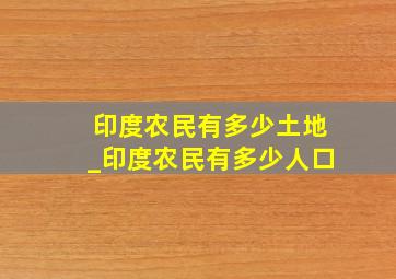 印度农民有多少土地_印度农民有多少人口