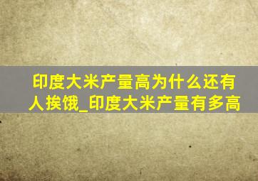 印度大米产量高为什么还有人挨饿_印度大米产量有多高