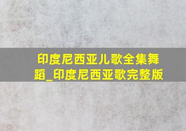 印度尼西亚儿歌全集舞蹈_印度尼西亚歌完整版