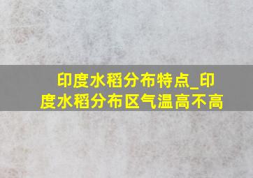 印度水稻分布特点_印度水稻分布区气温高不高