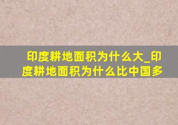 印度耕地面积为什么大_印度耕地面积为什么比中国多