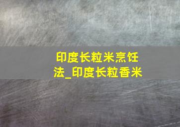 印度长粒米烹饪法_印度长粒香米