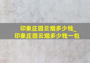 印象庄园云烟多少钱_印象庄园云烟多少钱一包