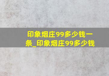 印象烟庄99多少钱一条_印象烟庄99多少钱