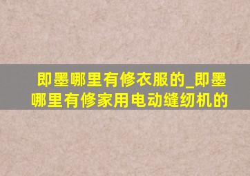 即墨哪里有修衣服的_即墨哪里有修家用电动缝纫机的