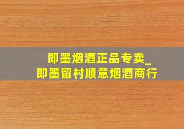 即墨烟酒正品专卖_即墨留村顺意烟酒商行