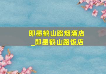 即墨鹤山路烟酒店_即墨鹤山路饭店