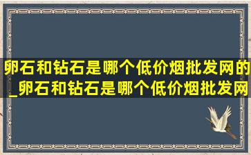 卵石和钻石是哪个(低价烟批发网)的_卵石和钻石是哪个(低价烟批发网)的寓言故事