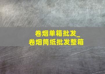 卷烟单箱批发_卷烟筒纸批发整箱