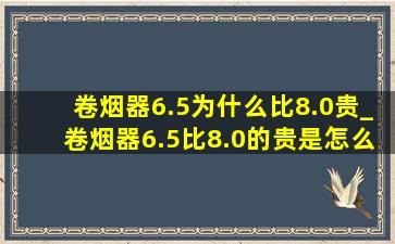 卷烟器6.5为什么比8.0贵_卷烟器6.5比8.0的贵是怎么回事