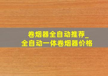 卷烟器全自动推荐_全自动一体卷烟器价格