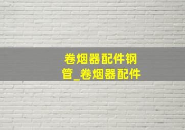 卷烟器配件钢管_卷烟器配件