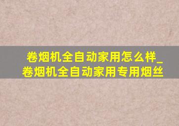 卷烟机全自动家用怎么样_卷烟机全自动家用专用烟丝