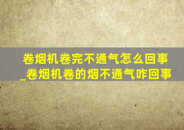 卷烟机卷完不通气怎么回事_卷烟机卷的烟不通气咋回事